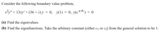 Consider the following boundary value problem, x?y + 13xy + (36+2) y = 0, y(1) = 0, yler/8 ) = 0 (a) Find the eigenvalues.