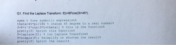 Q1. Find the Laplace Transform: f(t)=8t?cos(3t+45) syms t use symbolic expression theta-45*pi/180 change 45 degree to a real