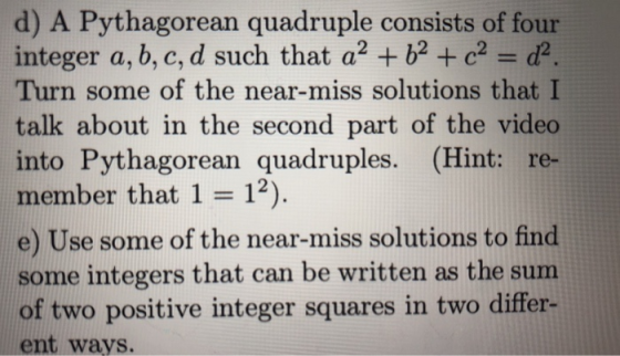 d) A Pythagorean quadruple consists of four integer a, b, c, d such that a2 + b2 c2d2 Turn some of the near-miss solutions th