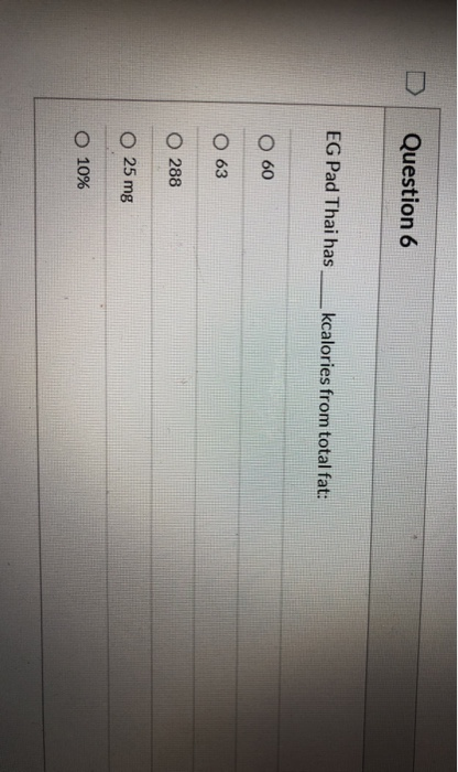 Question 6 EG Pad Thai has kcalories from total fat: 60 63 O 288 O 25 mg O 10%