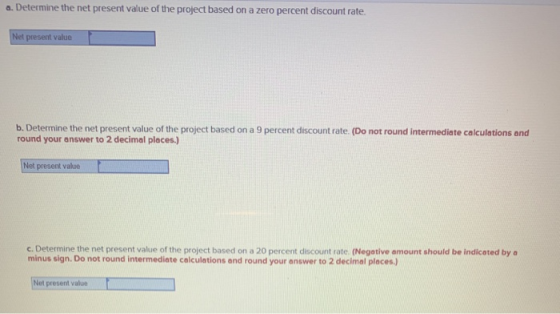 a. Determine the net present value of the project based on a zero percent discount rate. Net present value b. Determine the n