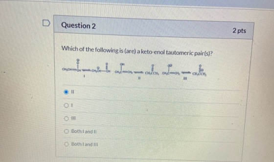 Question 2 2 pts Which of the following is (are) a keto-enol tautomeric pair(s)? 00 сусно === CHCCH, CHỊCH 11 - CHOCH, 1 HII