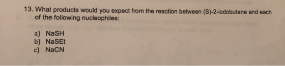 13. What products would you expect from the reaction between (S)-2-iodobutane and each of the following nucleophiles: a) NaSH