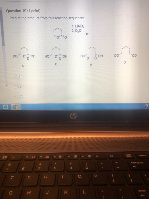 Question 10 (1 point) Predict the product from this reaction sequence: 1. LIAD 2. DO 15 979 B 9 Ono G HJ