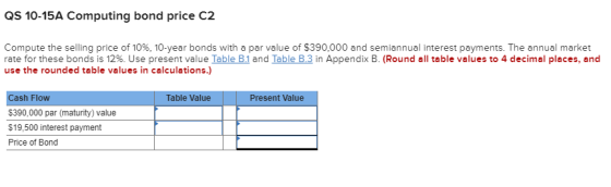 QS 10-15A Computing bond price C2 Compute the selling price of 10%, 10-year bonds with a par value of $390,000 and semiannual