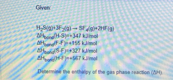 Given H2S(9)+3F2(9) – SF4(9)+2HF(9) AHbona (H-S)=+347 kJ/mol AH bond(F-F)=+155 kJ/mol AH bond(S-F)=+327 kJ/mol AH bona(H-F)=+