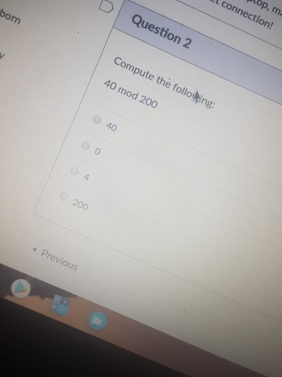 pLop, ma LI connection! Question 2 born Compute the folloling: 40 mod 200 O 40 200 Previous