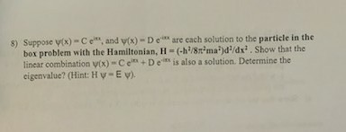 8) Suppose (x) - Ce, and (x) - Deare cach solution to the particle in the box problem with the Hamiltonian, H- (-/8ma)d/dx.S
