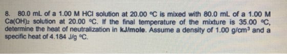 8. 80.0 mL of a 1.00 M HCl solution at 20.00 °C is mixed with 80.0 mL of a 1.00 M Ca(OH)2 solution at 20.00 °C. If the final