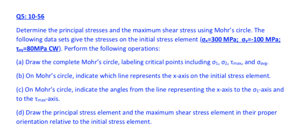 Q5: 10-56 Determine the principal stresses and the maximum shear stress using Mohrs circle. The following data sets give the