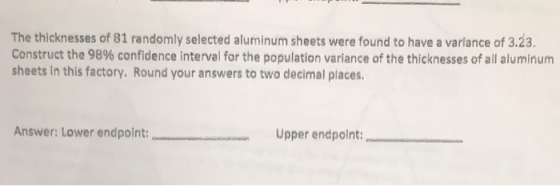 The thicknesses of 81 randomly selected aluminum sheets were found to have a variance of 3.23. Construct the 98% confidence i