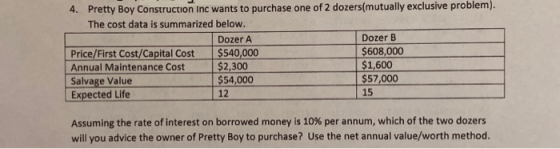 4. Pretty Boy Construction Inc wants to purchase one of 2 dozers(mutually exclusive problem). The cost data is summarized bel
