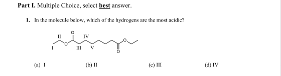 Part I. Multiple Choice, select best answer. 1. In the molecule below, which of the hydrogens are the most acidic? II IV sonr