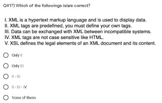 Q#17) Which of the followings is/are correct? 1. XML is a hypertext markup language and is used to display data. II. XML tags