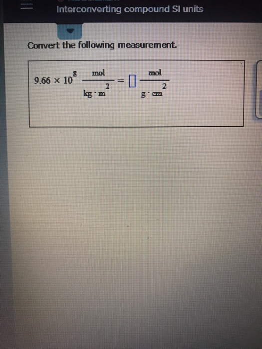 Interconverting compound SI units Convert the following measurement. mol mol 9.66 x 10 2 kg m 2 gcm