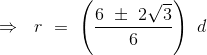 \Rightarrow \ \ r \ = \ \left (\frac{6 \ \pm \ 2\sqrt{3 }}{6} \right ) \ d