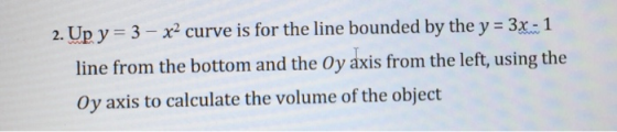 2. Up y = 3 – x2 curve is for the line bounded by the y = 3x - 1 line from the bottom and the Oy axis from the left, using th