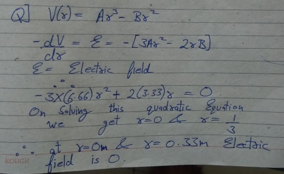 Q] V(x) = Ar Bo? -dv = {= - [3At? - 22B) dr {= Electric field -3X(6:66)8² + 2(3.338 = 0 On Solving this quadratic Equation We