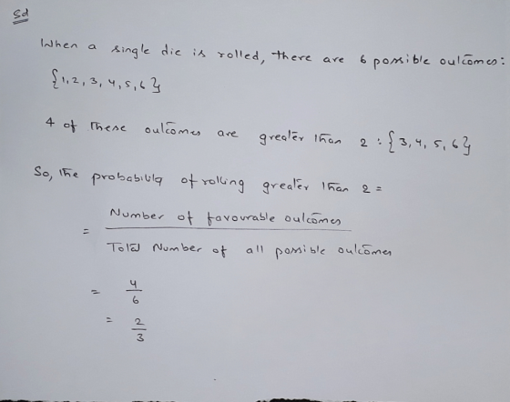 When a single die is rolled, there {1,2,3,4,5,6} are 6 possible outcomes: 4 of these outcomes are greater than 2:23, 4, 5, 64