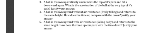 3. A ball is thrown up vertically and reaches the top of its path and falls downward again. What is the acceleration of the