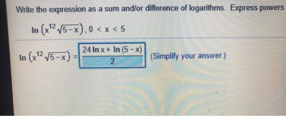 Write the expression as a sum and/or difference of logarithms. Express powers In (x12 15-x).0 <x<5 In (x+2 V5-x) = 24 In x +