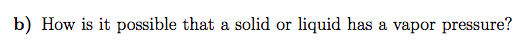 b) How is it possible that a solid or liquid has a vapor pressure?
