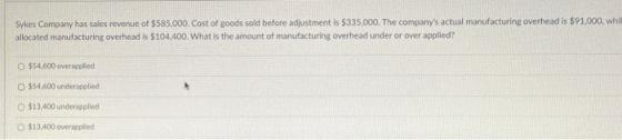 Sykes Company has sales revenue of $585,000. Cost of goods sold before adjustment is $335,000. The companys actual manufactu