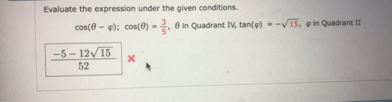 Evaluate the expression under the given conditions. cos(9-Pi cos(9)-5, θ in Quadrant IV, tan(p) -V15, pin Quadrant 11 -5 12V1
