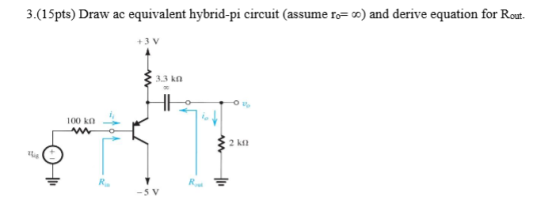 3.(15pts) Draw ac equivalent hybrid-pi circuit (assume ro=00) and derive equation for Rout- +3V 3.3 ko DA 100 kn