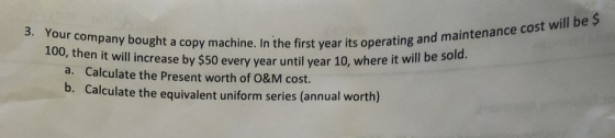 Four company bought a copy machine. In the first year its operay then it will increase by $50 every year until year 10, where