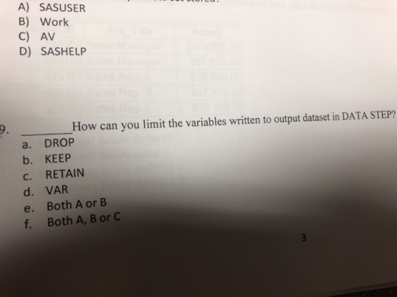 A) SASUSER B) Work C) AV D) SASHELP How can you limit the variables written to output dataset in DATA STEP? a. DROP b. KEEP C. RETAIN d. VAR e. Both A or B Both A, B or C