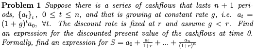 Problem 1 Suppose there is a series of cashflows that lasts n + 1 pery- ods, {at}, 0 <t<n, and that is growing at constant ra