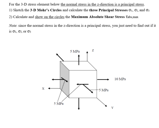 For the 3-D stress element below the normal stress in the z-direction is a principal stress. 1) Sketch the 3-D Mohrs Circles