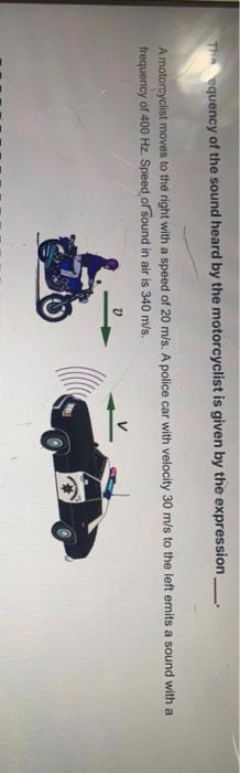 Thinequency of the sound heard by the motorcyclist is given by the expression A motorcyclist moves to the right with a speed
