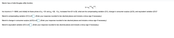 Marvin has a Cobb-Douglas utility function, U=9,0.5920.5, his income is Y = $900, and initially he faces prices of p1 = $1 an