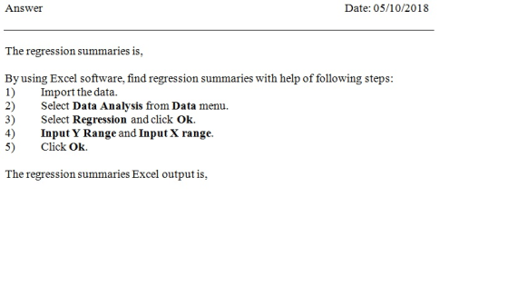 Answer Date: 05/10/2018 The regression summaries is, software, find regression summaries using Excel 1) Import the data. 2) Select Data Analysis from Data menu. 3) Select Regression and click Ok. 4)Input Y Range and Input X range. 5) Click Ok. The regression summaries Excel output is,