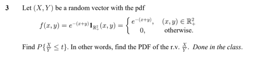 3 Let (X,Y) be a random vector with the pdf Se-(x+y), f(x,y) = e-(x+y) 122 (x, y) = 1 0, (x,y) E R otherwise. Find P{} <t}. I