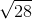 \sqrt{28}