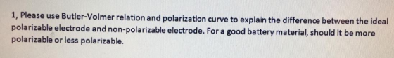 1, Please use Butler-Volmer relation and polarization curve to explain the difference between the ideal polarizable electrode
