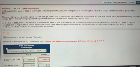 CALCULATOR PRINTER VERSION BACK NE Problem 21-3A (Part Level Submission) Hill Industries had sales in 2016 of $6,800,000 and