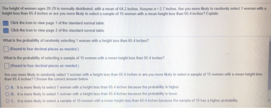 The height of women ages 20-29 is normally distributed, with a mean of 642 inches. Assume o = 27 inches. Are you more likely