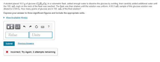 A student placed 16.0 g of glucose (C6H1206) in a volumetric flask, added enough water to dissolve the glucose by swirling, t