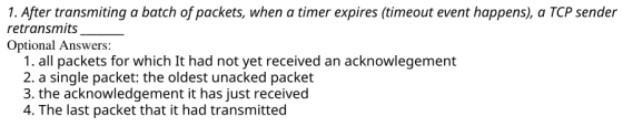 1. After transmiting a batch of packets, when a timer expires (timeout event happens), a TCP sender retransmits Optional Answ