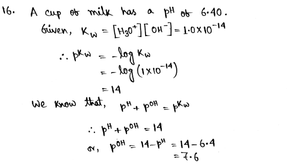 16. A cup of milk has a pH of 6.40. Güven, Kw = [H30*][OH-] = 1.0X10-14 ...pkw = -log kw E-log (1410-14) = 14 we know that p