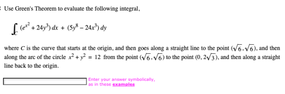 - Use Greens Theorem to evaluate the following integral, £ let? +24y3) dx + (5y8 – 24x) dy where C is the curve that starts