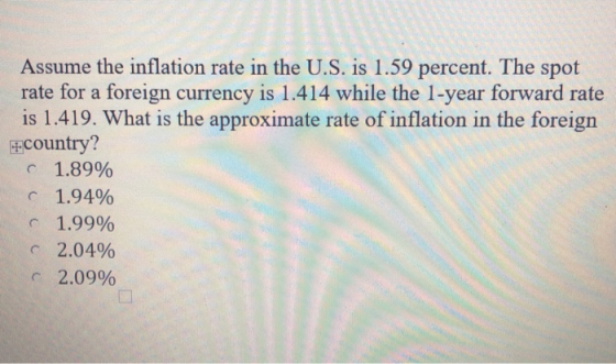 Assume the inflation rate in the U.S. is 1.59 percent. The spot rate for a foreign currency is 1.414 while the 1-year forward