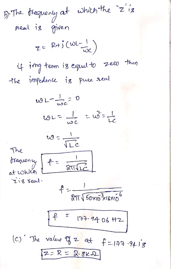 b. The frequency at which the zis real is given 1 = R+} (WL- loc) if ing teem is equal to zelo then the impedence is pure re