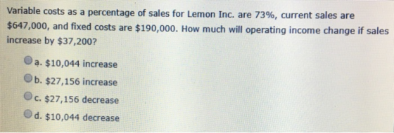 Variable costs as a percentage of sales for Lemon Inc. are 73%, current sales are $647,000, and fixed costs are $190,000. How