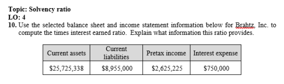 Topic: Solvency ratio LO: 4 10. Use the selected balance sheet and income statement information below for Brahtz, Inc. to com