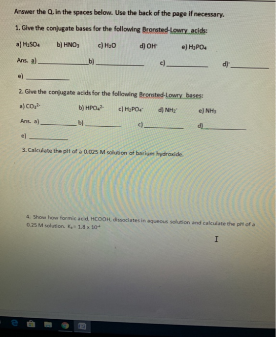 Answer the Q. In the spaces below. Use the back of the page if necessary. 1. Give the conjugate bases for the following Brons